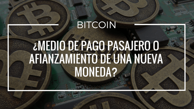 Bitcoin ¿Medio de pago pasajero o afianzamiento de una nueva moneda?