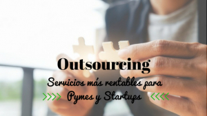 ¿Aún no practicas Outsourcing? Descubre los servicios más rentables y de mayor peso entre Startups y Pymes