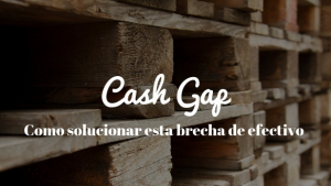 Cash Gap ¿Cómo soluciona tu empresa esta brecha de efectivo?